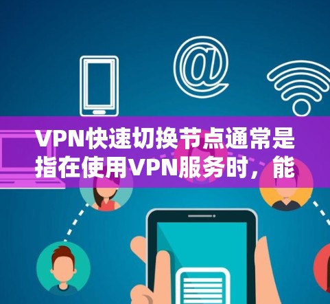 VPN快速切换节点通常是指在使用VPN服务时,能够快速切换到不同的服务器节点,以达到更好的网络性能、更好的隐私保护或更好的连接稳定性。以下是一些常见的方法和工具,可以帮助你快速切换VPN节点 VPN快速切换节点通常是指在使用VPN服务时,能够快速切换到不同的服务器节点,以达到更好的网络性能、更好的隐私保护或更好的连接稳定性。以下是一些常见的方法和工具,可以帮助你快速切换VPN节点