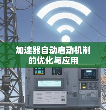 加速器自动启动机制的优化与应用 加速器自动启动机制的优化与应用