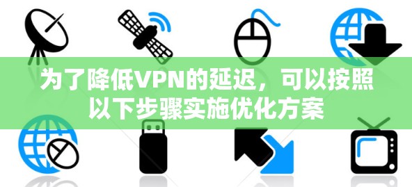 为了降低VPN的延迟，可以按照以下步骤实施优化方案