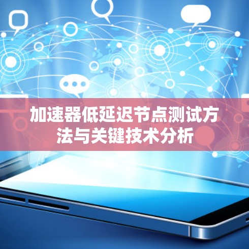 加速器低延迟节点测试方法与关键技术分析 加速器低延迟节点测试方法与关键技术分析