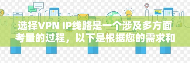 选择VPN IP线路是一个涉及多方面考量的过程,以下是根据您的需求和思考步骤整理出的最终建议 选择VPN IP线路是一个涉及多方面考量的过程,以下是根据您的需求和思考步骤整理出的最终建议