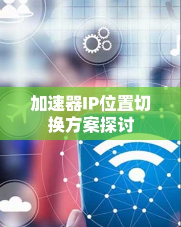 加速器IP位置切换方案探讨 加速器IP位置切换方案探讨