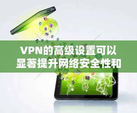 VPN的高级设置可以显著提升网络安全性和性能。以下是详细的高级VPN设置指南，帮助您更好地保护隐私并优化连接