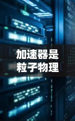 加速器是粒子物理中广泛使用的设备,用于加速粒子到接近光速的速度,以满足不同科学和工程领域的需求。以下是对加速器功能的对比分析 加速器是粒子物理中广泛使用的设备,用于加速粒子到接近光速的速度,以满足不同科学和工程领域的需求。以下是对加速器功能的对比分析