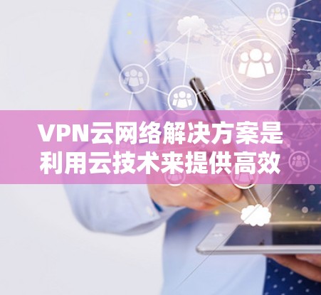 VPN云网络解决方案是利用云技术来提供高效、安全的网络连接,适用于多种企业和个人需求。以下是对VPN云网络解决方案的详细分析和总结 VPN云网络解决方案是利用云技术来提供高效、安全的网络连接,适用于多种企业和个人需求。以下是对VPN云网络解决方案的详细分析和总结