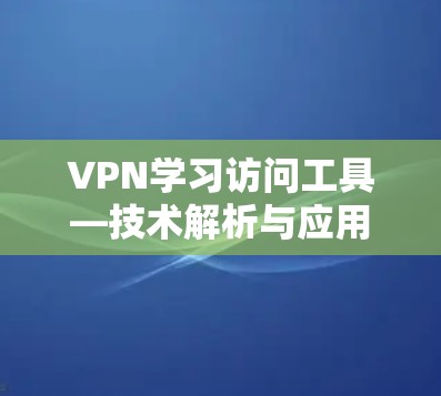 VPN学习访问工具—技术解析与应用实践