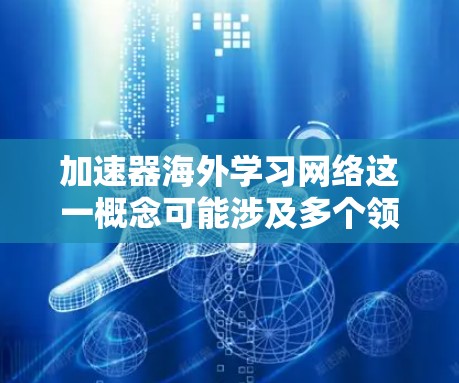 加速器海外学习网络这一概念可能涉及多个领域,包括物理学、网络技术和国际教育。为了更好地理解和回答这个问题,我需要逐步分析并提供详细的解释 加速器海外学习网络这一概念可能涉及多个领域,包括物理学、网络技术和国际教育。为了更好地理解和回答这个问题,我需要逐步分析并提供详细的解释