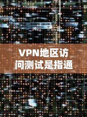 VPN地区访问测试是指通过VPN连接到不同地区的服务器,测试网络连通性、速度和稳定性,确保用户能够正常访问目标地区的网络资源。以下是一些常见的VPN地区访问测试方法和步骤 VPN地区访问测试是指通过VPN连接到不同地区的服务器,测试网络连通性、速度和稳定性,确保用户能够正常访问目标地区的网络资源。以下是一些常见的VPN地区访问测试方法和步骤