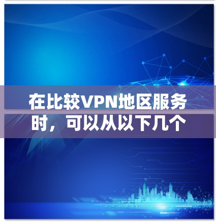 在比较VPN地区服务时，可以从以下几个关键因素进行分析，以帮助用户做出最适合的选择