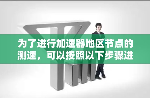为了进行加速器地区节点的测速，可以按照以下步骤进行