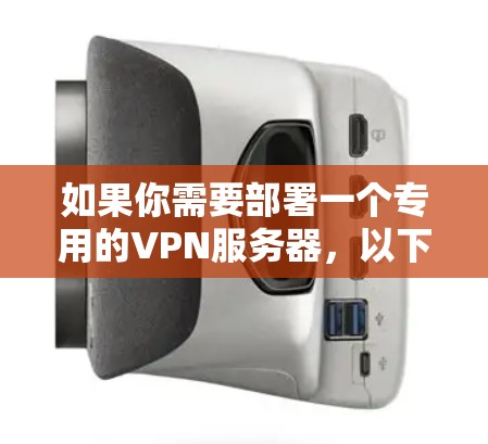 如果你需要部署一个专用的VPN服务器，以下是一些关键点和步骤，帮助你理解如何设置和管理一个有效的VPN服务器