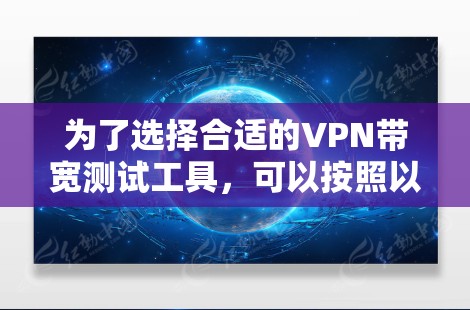 为了选择合适的VPN带宽测试工具，可以按照以下步骤进行