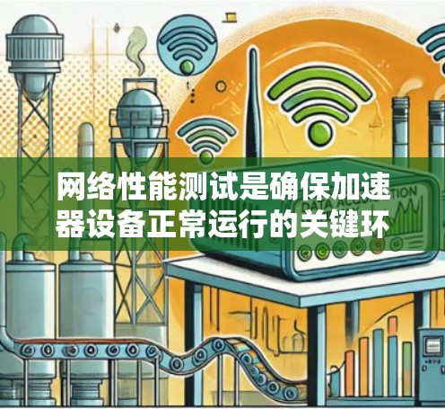 网络性能测试是确保加速器设备正常运行的关键环节，加速器作为网络中的一类智能化设备，其性能测试需要从多个维度进行考量