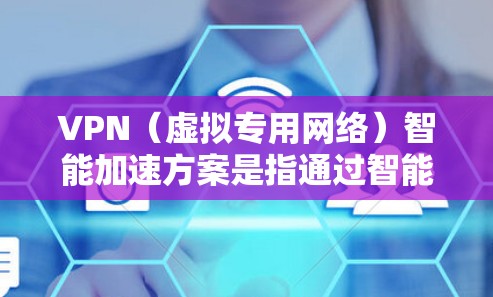 VPN（虚拟专用网络）智能加速方案是指通过智能化的技术手段，优化VPN网络的性能和用户体验。以下是一些常见的VPN智能加速方案的关键技术和实现思路