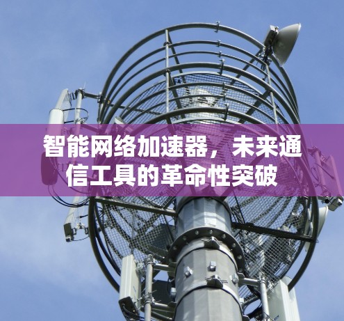 智能网络加速器，未来通信工具的革命性突破