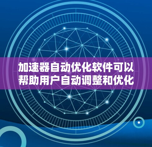 加速器自动优化软件可以帮助用户自动调整和优化加速器（如GPU、FPGA等）的性能，以提高计算效率和性能。以下是一些可能的方法和工具来实现加速器的自动优化