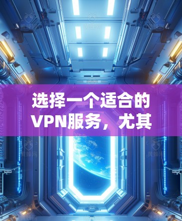 选择一个适合的VPN服务，尤其是对于安卓用户来说，可以提升网络安全和隐私保护。以下是根据你的需求整理的推荐