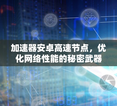 加速器安卓高速节点,优化网络性能的秘密武器 加速器安卓高速节点,优化网络性能的秘密武器