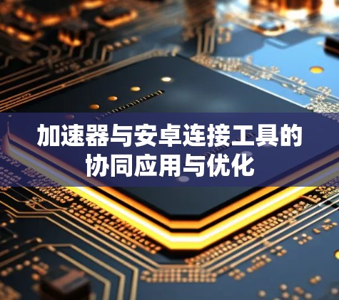 加速器与安卓连接工具的协同应用与优化 加速器与安卓连接工具的协同应用与优化