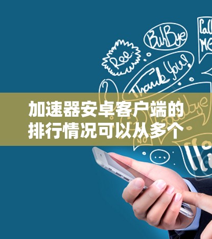 加速器安卓客户端的排行情况可以从多个维度进行分析,以下是一个详细的解释 加速器安卓客户端的排行情况可以从多个维度进行分析,以下是一个详细的解释