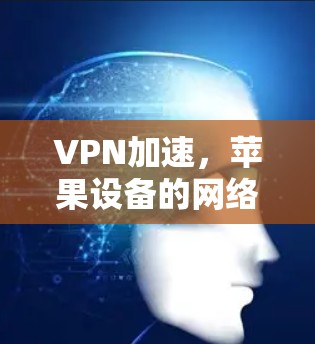 VPN加速，苹果设备的网络优化解决方案