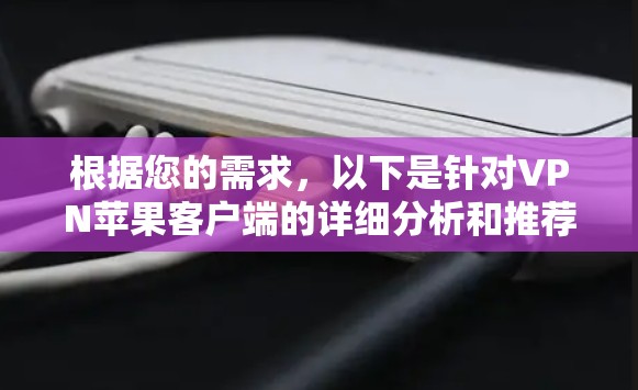 根据您的需求，以下是针对VPN苹果客户端的详细分析和推荐