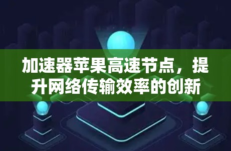 加速器苹果高速节点,提升网络传输效率的创新应用 加速器苹果高速节点,提升网络传输效率的创新应用