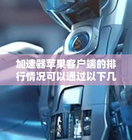 加速器苹果客户端的排行情况可以通过以下几个方面来分析 加速器苹果客户端的排行情况可以通过以下几个方面来分析