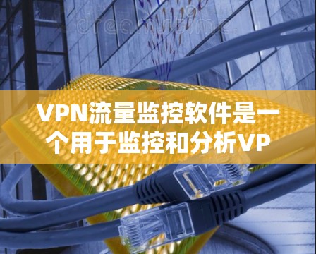 VPN流量监控软件是一个用于监控和分析VPN网络流量的工具,主要用于保障网络安全、合规性检查以及流量优化。以下是其详细的功能、用途、特点以及注意事项 VPN流量监控软件是一个用于监控和分析VPN网络流量的工具,主要用于保障网络安全、合规性检查以及流量优化。以下是其详细的功能、用途、特点以及注意事项