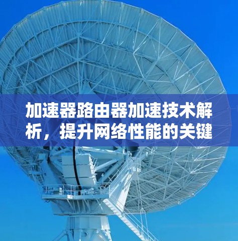 加速器路由器加速技术解析，提升网络性能的关键方案