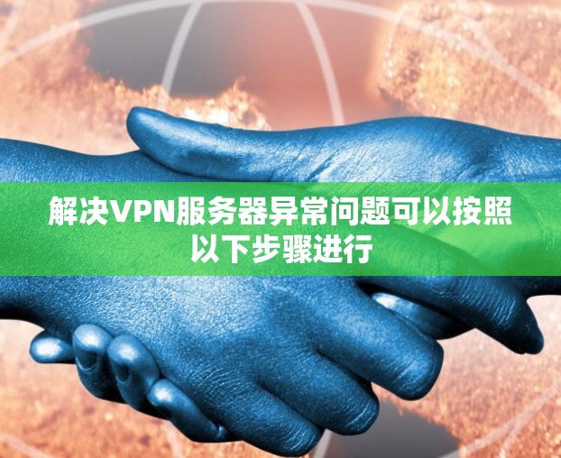 解决VPN服务器异常问题可以按照以下步骤进行 解决VPN服务器异常问题可以按照以下步骤进行