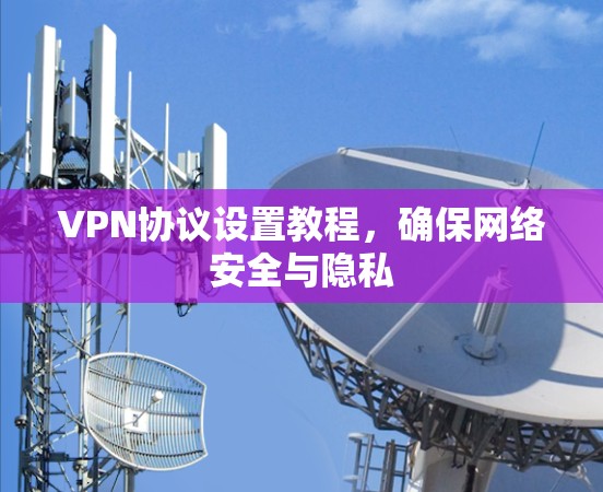 VPN协议设置教程,确保网络安全与隐私 VPN协议设置教程,确保网络安全与隐私