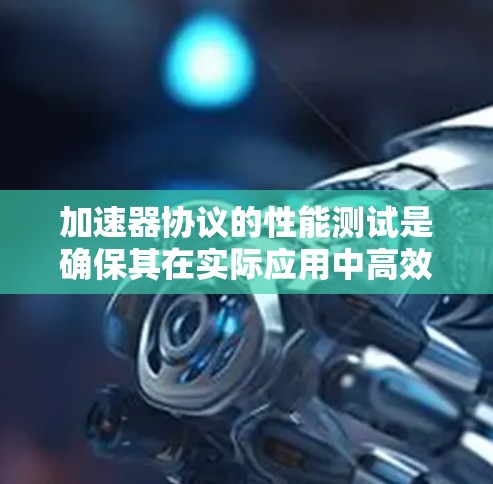 加速器协议的性能测试是确保其在实际应用中高效运行的关键步骤。以下是对加速器协议性能测试的详细分析和步骤指南 加速器协议的性能测试是确保其在实际应用中高效运行的关键步骤。以下是对加速器协议性能测试的详细分析和步骤指南