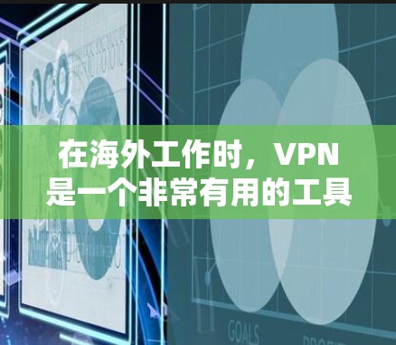 在海外工作时，VPN是一个非常有用的工具，能够帮助你安全地访问公司资源，保护隐私，并解决网络限制。以下是关于VPN在海外工作网络的详细指南