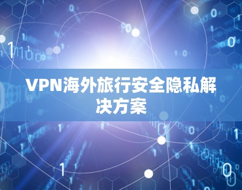 VPN海外旅行安全隐私解决方案 VPN海外旅行安全隐私解决方案