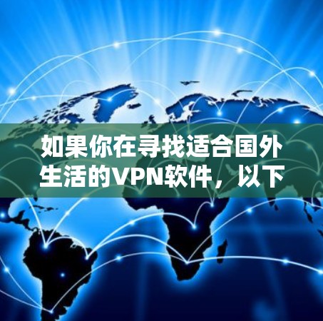 如果你在寻找适合国外生活的VPN软件,以下是一些推荐的服务 如果你在寻找适合国外生活的VPN软件,以下是一些推荐的服务