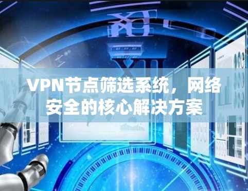 VPN节点筛选系统,网络安全的核心解决方案 VPN节点筛选系统,网络安全的核心解决方案