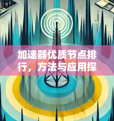 加速器优质节点排行,方法与应用探析 加速器优质节点排行,方法与应用探析