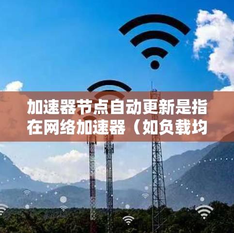 加速器节点自动更新是指在网络加速器（如负载均衡、缓存服务器等）中，自动化地进行软件升级、配置修改或硬件固件更新的过程。自动更新可以提高加速器的性能、安全性和稳定性，但也需要仔细规划和执行