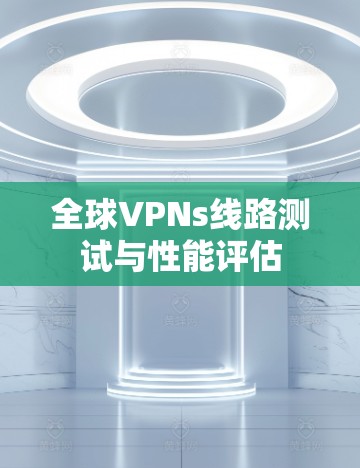 全球VPNs线路测试与性能评估
