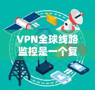 VPN全球线路监控是一个复杂的过程,涉及多个方面的技术和策略。以下是对VPN全球线路监控的详细分析 VPN全球线路监控是一个复杂的过程,涉及多个方面的技术和策略。以下是对VPN全球线路监控的详细分析
