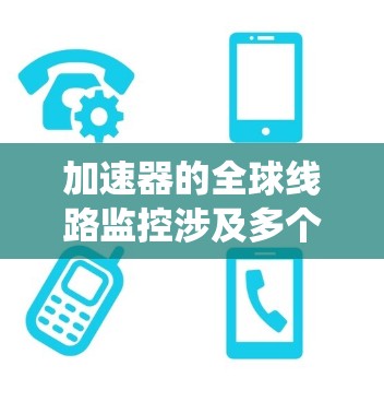 加速器的全球线路监控涉及多个方面,包括数据传输、网络配置、系统管理和安全等。以下是一些关键点和解决方案 加速器的全球线路监控涉及多个方面,包括数据传输、网络配置、系统管理和安全等。以下是一些关键点和解决方案