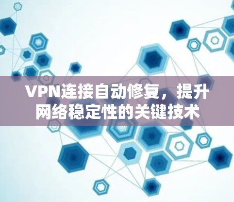 VPN连接自动修复,提升网络稳定性的关键技术 VPN连接自动修复,提升网络稳定性的关键技术