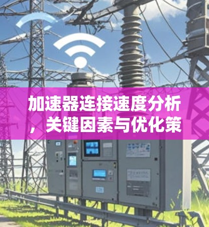 加速器连接速度分析，关键因素与优化策略