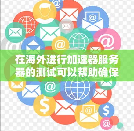 在海外进行加速器服务器的测试可以帮助确保你的应用或网站在全球范围内的访问速度和稳定性。以下是一个详细的测试步骤指南