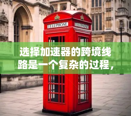 选择加速器的跨境线路是一个复杂的过程，涉及技术、物理、地理、政策和经济等多方面的考量。以下是对该问题的系统分析和总结