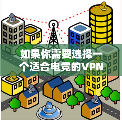 如果你需要选择一个适合电竞的VPN服务,以下是一些推荐和考虑因素 如果你需要选择一个适合电竞的VPN服务,以下是一些推荐和考虑因素