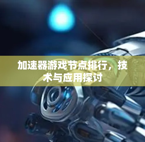 加速器游戏节点排行,技术与应用探讨 加速器游戏节点排行,技术与应用探讨