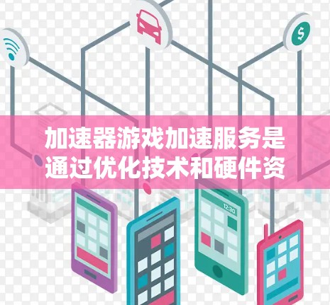加速器游戏加速服务是通过优化技术和硬件资源来提升游戏性能和用户体验的解决方案。以下是对这一服务的详细分析 加速器游戏加速服务是通过优化技术和硬件资源来提升游戏性能和用户体验的解决方案。以下是对这一服务的详细分析
