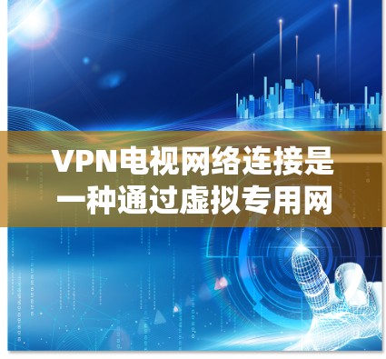 VPN电视网络连接是一种通过虚拟专用网络实现家庭设备互联的技术,主要用于家庭影音视频系统的控制和媒体共享。以下是对VPN电视网络连接的详细分析 VPN电视网络连接是一种通过虚拟专用网络实现家庭设备互联的技术,主要用于家庭影音视频系统的控制和媒体共享。以下是对VPN电视网络连接的详细分析